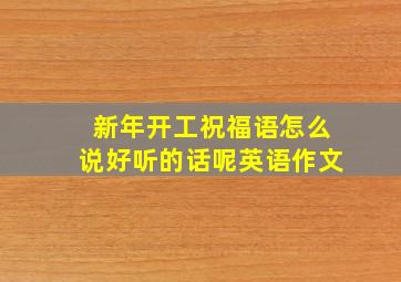 新年开工祝福语怎么说好听的话呢英语作文