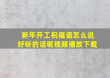 新年开工祝福语怎么说好听的话呢视频播放下载