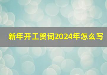 新年开工贺词2024年怎么写