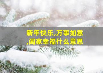 新年快乐,万事如意,阖家幸福什么意思