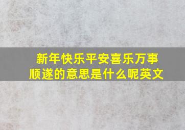 新年快乐平安喜乐万事顺遂的意思是什么呢英文