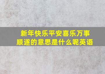 新年快乐平安喜乐万事顺遂的意思是什么呢英语