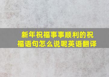 新年祝福事事顺利的祝福语句怎么说呢英语翻译