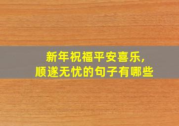 新年祝福平安喜乐,顺遂无忧的句子有哪些