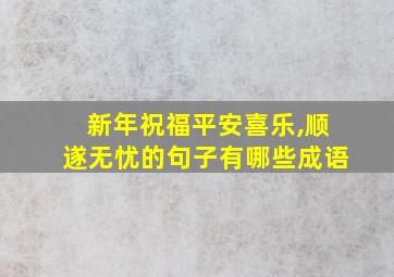 新年祝福平安喜乐,顺遂无忧的句子有哪些成语