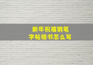 新年祝福钢笔字帖楷书怎么写