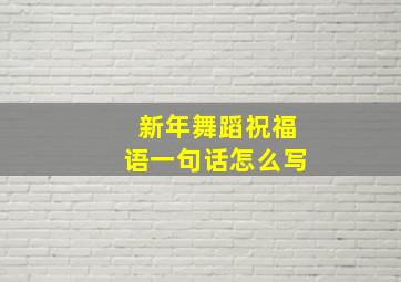 新年舞蹈祝福语一句话怎么写