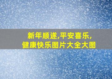 新年顺遂,平安喜乐,健康快乐图片大全大图