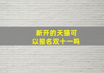 新开的天猫可以报名双十一吗