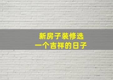 新房子装修选一个吉祥的日子