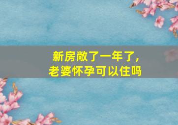 新房敞了一年了,老婆怀孕可以住吗