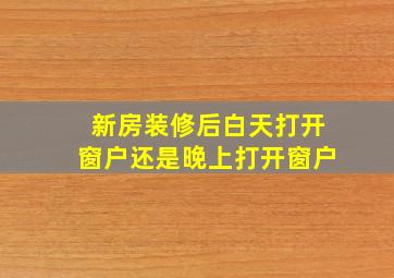 新房装修后白天打开窗户还是晚上打开窗户