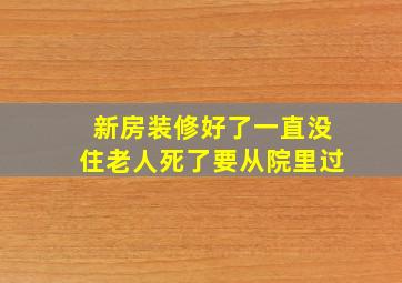 新房装修好了一直没住老人死了要从院里过