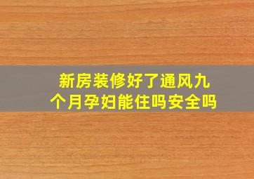 新房装修好了通风九个月孕妇能住吗安全吗