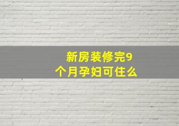 新房装修完9个月孕妇可住么