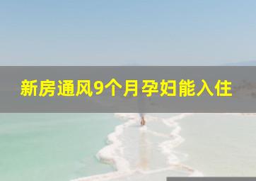 新房通风9个月孕妇能入住