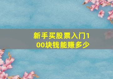 新手买股票入门100块钱能赚多少