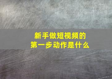 新手做短视频的第一步动作是什么