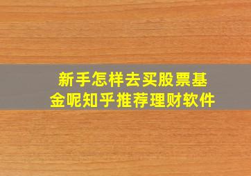 新手怎样去买股票基金呢知乎推荐理财软件