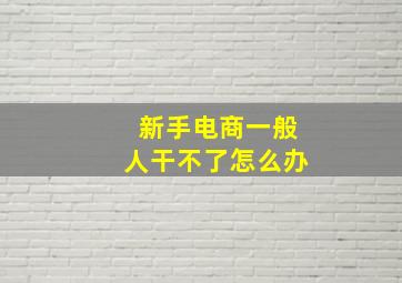 新手电商一般人干不了怎么办