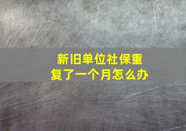 新旧单位社保重复了一个月怎么办