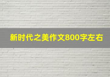 新时代之美作文800字左右