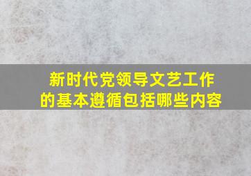 新时代党领导文艺工作的基本遵循包括哪些内容