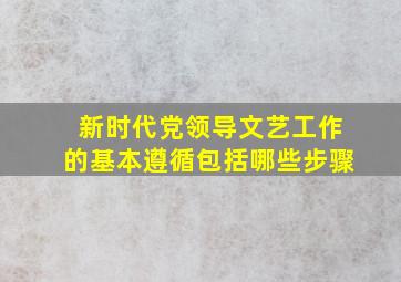 新时代党领导文艺工作的基本遵循包括哪些步骤