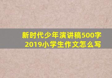 新时代少年演讲稿500字2019小学生作文怎么写