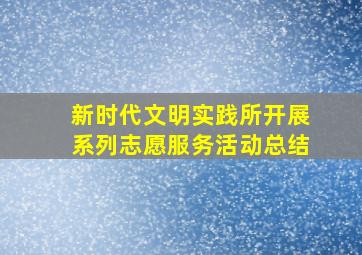 新时代文明实践所开展系列志愿服务活动总结