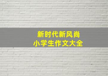 新时代新风尚小学生作文大全