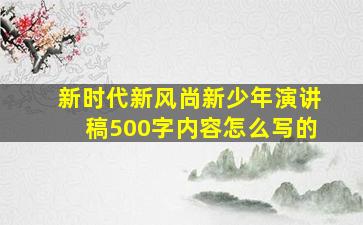 新时代新风尚新少年演讲稿500字内容怎么写的