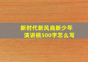 新时代新风尚新少年演讲稿500字怎么写