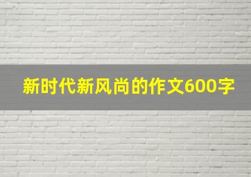 新时代新风尚的作文600字