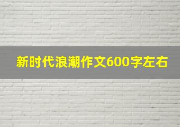 新时代浪潮作文600字左右