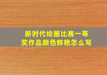 新时代绘画比赛一等奖作品颜色鲜艳怎么写