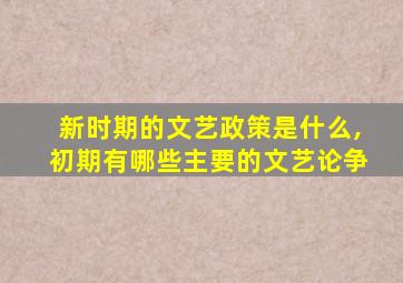 新时期的文艺政策是什么,初期有哪些主要的文艺论争