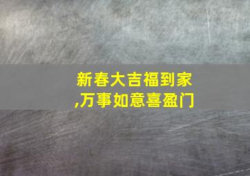 新春大吉福到家,万事如意喜盈门