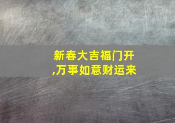 新春大吉福门开,万事如意财运来