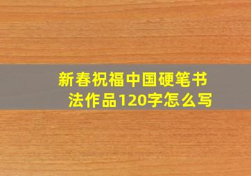 新春祝福中国硬笔书法作品120字怎么写