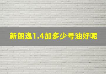 新朗逸1.4加多少号油好呢