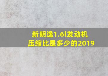 新朗逸1.6l发动机压缩比是多少的2019