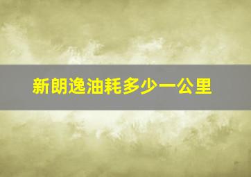 新朗逸油耗多少一公里