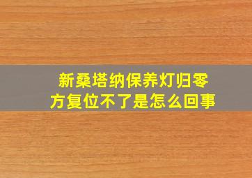 新桑塔纳保养灯归零方复位不了是怎么回事