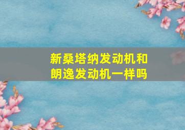 新桑塔纳发动机和朗逸发动机一样吗