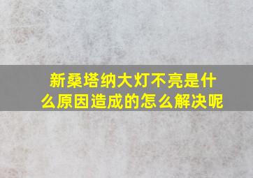 新桑塔纳大灯不亮是什么原因造成的怎么解决呢