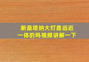 新桑塔纳大灯是远近一体的吗视频讲解一下