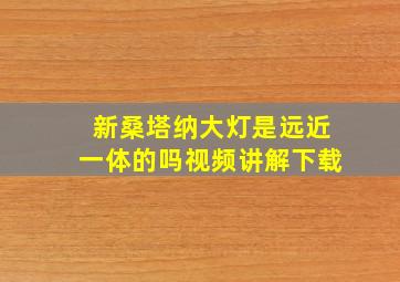 新桑塔纳大灯是远近一体的吗视频讲解下载