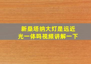 新桑塔纳大灯是远近光一体吗视频讲解一下