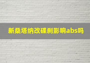 新桑塔纳改碟刹影响abs吗